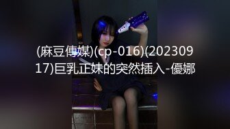 (麻豆傳媒)(cp-016)(20230917)巨乳正妹的突然插入-優娜