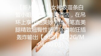 【新片速遞 】女神级苗条白皙小姐姐约到情趣酒店，在吊环上享用她美妙肉体，笔直美腿精致翘臀性感黑丝啪啪狂插轰炸输出【水印】[1.72G/MP4/30:03]