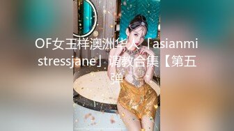 OF女王样澳洲华人「asianmistressjane」调教合集【第五弹