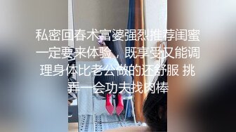 私密回春术富婆强烈推荐闺蜜一定要来体验，既享受又能调理身体比老公做的还舒服 挑弄一会功夫找肉棒