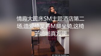 情趣大圆床SM主题酒店第二场,造爱椅叉开M腿坐骑,这椅子啪啪真方便