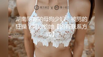 湖南同城的母狗少妇，被男的狂操，可以约她【内有联系方式】