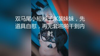 双马尾小短辫子JK装妹妹，先道具自慰，再无套啪啪干到内射