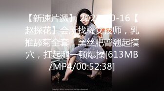 【新速片遞】 2023-10-16【赵探花】会所找骚女技师，乳推舔菊全套，黑丝肥臀翘起摸穴，扛起腿一顿爆操[613MB/MP4/00:52:38]