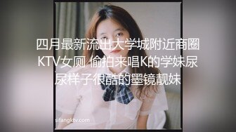 四月最新流出大学城附近商圈KTV女厕 偷拍来唱K的学妹尿尿样子很酷的墨镜靓妹