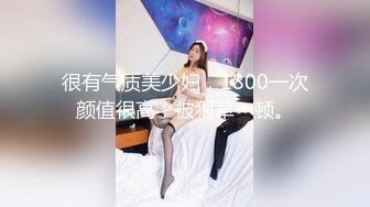 很有气质美少妇，1800一次颜值很高，被狠草一顿。