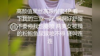 高颜值黑丝高跟闺蜜4P 看一下我的三室一厅 啊啊好舒服不要停我也要喷 两美女被操的粉鲍鱼尿尿喷不停 骚叫连连