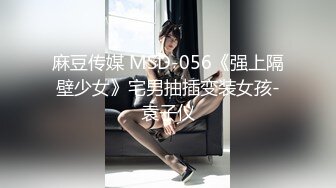 麻豆传媒 MSD-056《强上隔壁少女》宅男抽插变装女孩-袁子仪