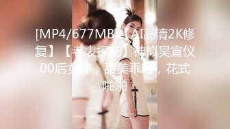 [MP4/677MB]【AI高清2K修复】【老表探花】神似吴宣仪00后女神，甜美乖巧，花式啪啪