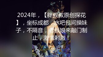 2024年，【胖叔叔原创探花】，坐标成都，水吧包间操妹子，不隔音，老板娘来敲门制止，激情刺激！