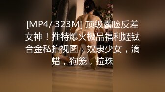 [MP4/ 323M] 顶级露脸反差女神！推特爆火极品福利姬钛合金私拍视图，奴隶少女，滴蜡，狗笼，拉珠