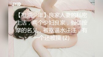 【推油少年】良家人妻的私密生活，两个少妇良家，假借按摩的名义，被抠逼水汪汪，有一个还被操 (2)