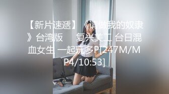 【新片速遞】《请做我的奴隶》台湾版❤️复兴美工 台日混血女生 一起玩多P[247M/MP4/10:53]