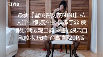 最新『蜜桃臀女友NINI』私人订制视频流出-情趣黑丝 蒙眼秒潮假鸡巴骑乘速插浪穴自慰喷水 玩嗨了 高清720P版