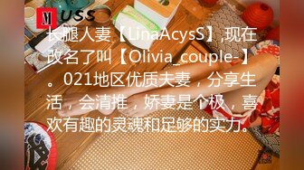 长腿人妻【LinaAcysS】,现在改名了叫【Olivia_couple-】。021地区优质夫妻，分享生活，会清推，娇妻是个极，喜欢有趣的灵魂和足够的实力。