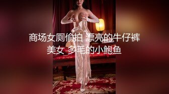 商场女厕偷拍 漂亮的牛仔裤美女 多毛的小鲍鱼