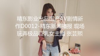 精东影业出品国产AV剧情新作D0012-精东新闻播报 现场玩弄极品巨乳女主播 张芸熙