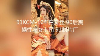 91KCM-104 白葵丝 90后爽操性感女上司 91制片厂