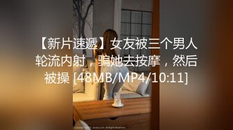 【新片速遞】女友被三个男人轮流内射，骗她去按摩，然后被操 [48MB/MP4/10:11]