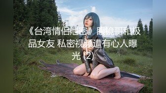 《台湾情侣泄密》眼镜哥和极品女友 私密视频遭有心人曝光 (2)