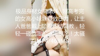 极品身材女高嫩妹✅刚高考完的女高小妹妹释放压力，让主人爸爸戴上项圈狗链调教，轻轻一碰就湿的一塌糊涂！太骚了[MP4/469MB]