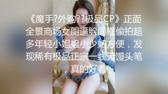 《魔手?外购??极品CP》正面全景商场女厕逼脸同框偸拍超多年轻小姐姐小少妇方便，发现稀有极品正宗一线天馒头笔，真的好看