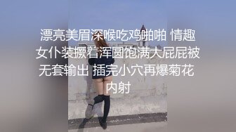 漂亮美眉深喉吃鸡啪啪 情趣女仆装撅着浑圆饱满大屁屁被无套输出 插完小穴再爆菊花 内射