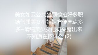 美女如云公共坐厕偸拍好多职场气质美女小姐姐方便亮点多多~清纯美少女把奶头露出来不知道在抠什么 (2)