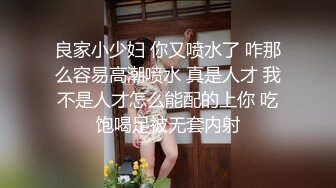 良家小少妇 你又喷水了 咋那么容易高潮喷水 真是人才 我不是人才怎么能配的上你 吃饱喝足被无套内射