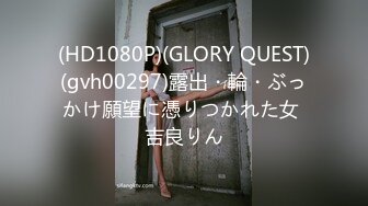 (HD1080P)(GLORY QUEST)(gvh00297)露出・輪・ぶっかけ願望に憑りつかれた女 吉良りん