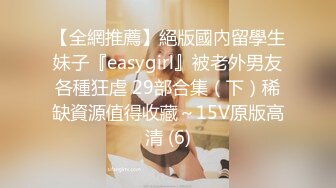 【全網推薦】絕版國內留學生妹子『easygirl』被老外男友各種狂虐 29部合集（下）稀缺資源值得收藏～15V原版高清 (6)