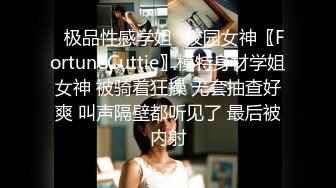 ✿极品性感学姐✿校园女神〖FortuneCuttie〗模特身材学姐女神 被骑着狂操 无套抽查好爽 叫声隔壁都听见了 最后被内射