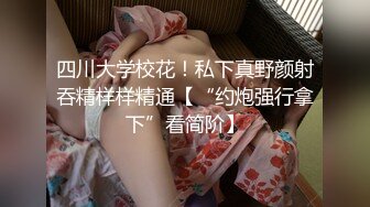 四川大学校花！私下真野颜射吞精样样精通【“约炮强行拿下”看简阶】