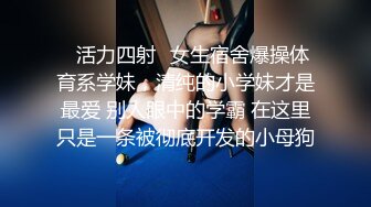 ❤️反差小母狗❤️清纯校花女神被金主爸爸蹂躏爆操，小狗只配被打桩 大鸡巴塞满小母狗的骚逼，各种姿势轮番上阵