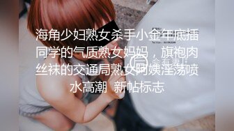 海角少妇熟女杀手小金年底插同学的气质熟女妈妈，旗袍肉丝袜的交通局熟女阿姨淫荡喷水高潮  新帖标志