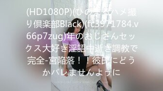 (HD1080P)(ひのまるハメ撮り倶楽部Black)(fc3971784.v66p7zug)年のおじさんセックス大好き淫語中逝き調教で完全-宮陥落！！彼氏にどうかバレませんように