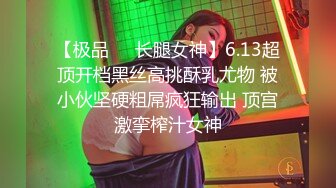 【极品❤️长腿女神】6.13超顶开档黑丝高挑酥乳尤物 被小伙坚硬粗屌疯狂输出 顶宫激挛榨汁女神