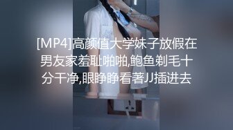 [MP4]高颜值大学妹子放假在男友家羞耻啪啪,鲍鱼剃毛十分干净,眼睁睁看著JJ插进去