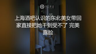 上海酒吧认识的东北美女带回家直接把她干到受不了 完美露脸