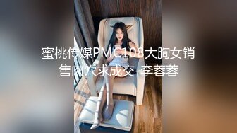 蜜桃传媒PMC108大胸女销售肉穴求成交-李蓉蓉