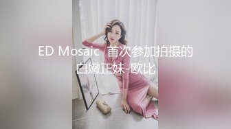 ED Mosaic  首次参加拍摄的白嫩正妹-欧比