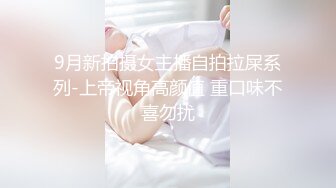 9月新拍摄女主播自拍拉屎系列-上帝视角高颜值 重口味不喜勿扰