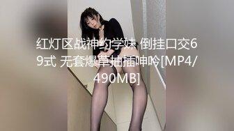 红灯区战神约学妹 倒挂口交69式 无套爆草抽插呻吟[MP4/490MB]