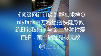 《顶级网红订阅》群狼求档Onlyfans百万粉丝撸铁健身教练Ellie私拍，与金主各种性爱自拍，前凸后翘身材无敌