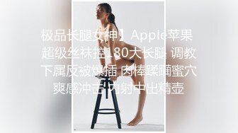 极品长腿女神】Apple苹果 超级丝袜控180大长腿 调教下属反被爆插 肉棒蹂躏蜜穴爽感冲击 内射中出精壶