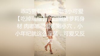 ✿乖巧萝莉萌妹✿清纯小可爱【吃掉瑶瑶】白白嫩嫩萝莉身材 肉嘟嘟可爱粉嫩小穴，小小年纪就这么淫荡，可爱又反差