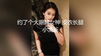 约了个大眼睛女神 皮衣长腿小清新