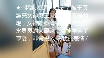 ★☆稀缺资源☆★12-7 被干哭漂亮女神第三天后续，又是两炮，女神圆脸清纯无敌漂亮，水灵灵的大眼睛，女神学会了享受，非常投入 忘我的表情 (2)