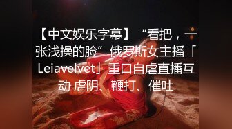 【中文娱乐字幕】“看把，一张浅操的脸”俄罗斯女主播「Leiavelvet」重口自虐直播互动 虐阴、鞭打、催吐