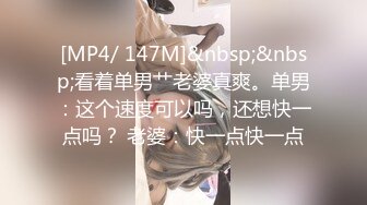 [MP4/ 147M]&nbsp;&nbsp;看着单男艹老婆真爽。单男：这个速度可以吗，还想快一点吗？ 老婆：快一点快一点